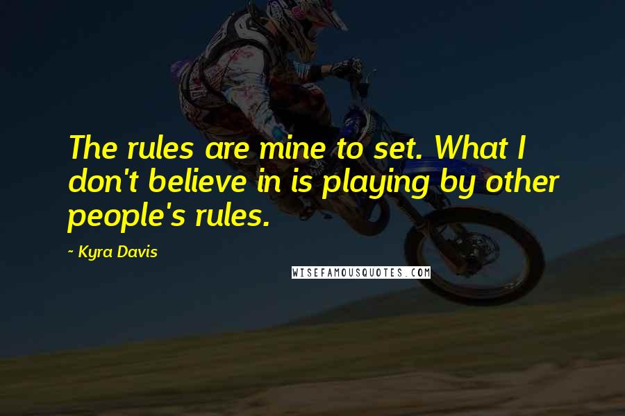 Kyra Davis Quotes: The rules are mine to set. What I don't believe in is playing by other people's rules.