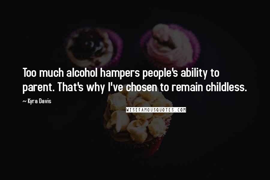 Kyra Davis Quotes: Too much alcohol hampers people's ability to parent. That's why I've chosen to remain childless.