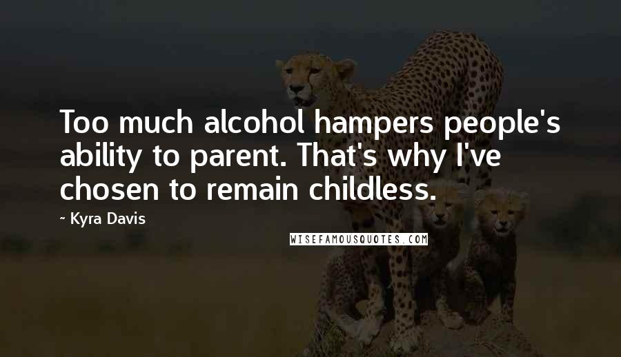 Kyra Davis Quotes: Too much alcohol hampers people's ability to parent. That's why I've chosen to remain childless.