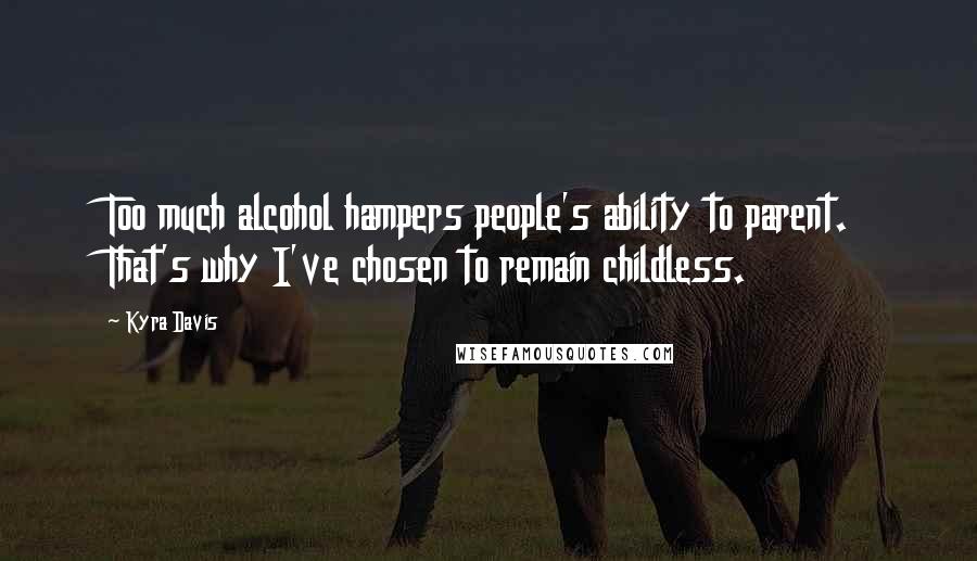 Kyra Davis Quotes: Too much alcohol hampers people's ability to parent. That's why I've chosen to remain childless.