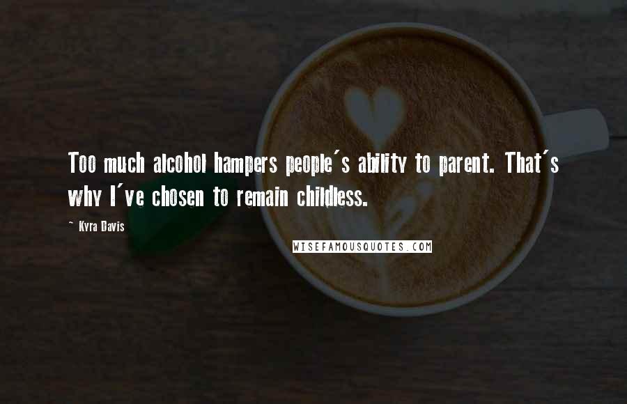 Kyra Davis Quotes: Too much alcohol hampers people's ability to parent. That's why I've chosen to remain childless.