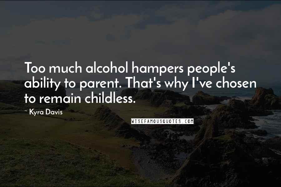 Kyra Davis Quotes: Too much alcohol hampers people's ability to parent. That's why I've chosen to remain childless.
