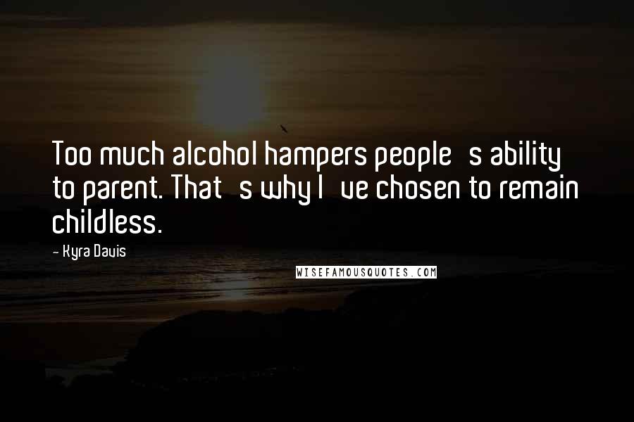 Kyra Davis Quotes: Too much alcohol hampers people's ability to parent. That's why I've chosen to remain childless.