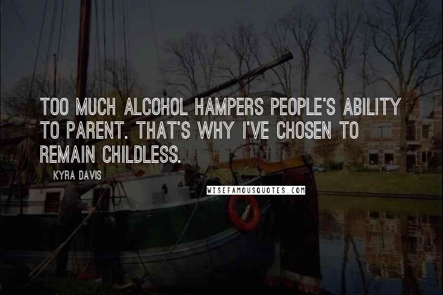 Kyra Davis Quotes: Too much alcohol hampers people's ability to parent. That's why I've chosen to remain childless.