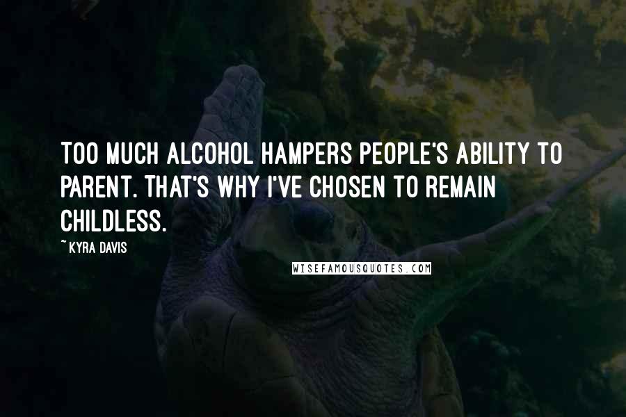 Kyra Davis Quotes: Too much alcohol hampers people's ability to parent. That's why I've chosen to remain childless.