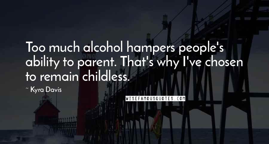 Kyra Davis Quotes: Too much alcohol hampers people's ability to parent. That's why I've chosen to remain childless.
