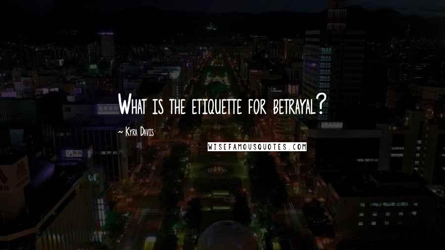 Kyra Davis Quotes: What is the etiquette for betrayal?