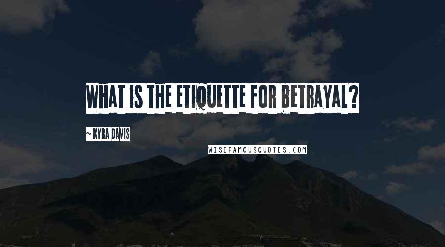 Kyra Davis Quotes: What is the etiquette for betrayal?