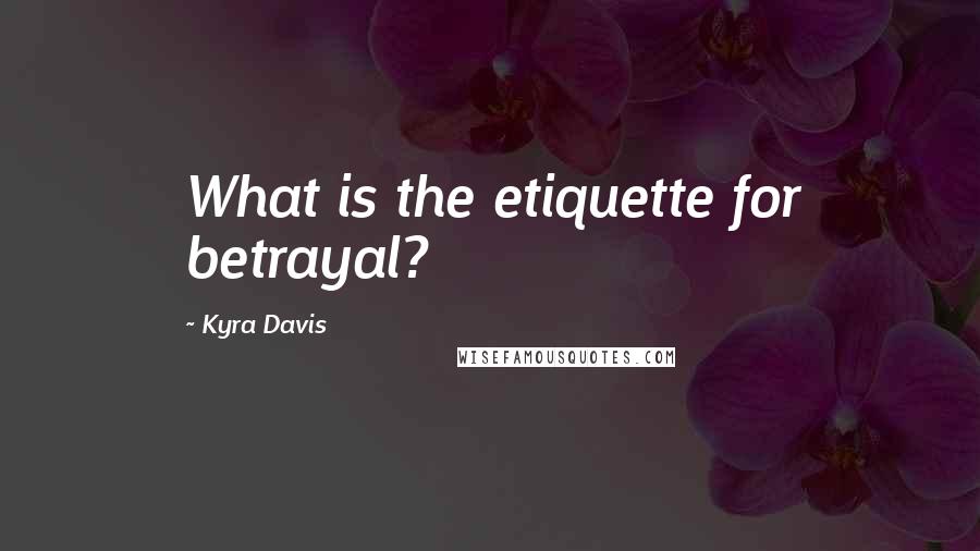 Kyra Davis Quotes: What is the etiquette for betrayal?