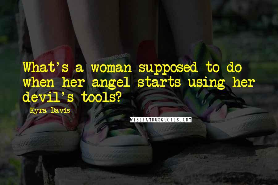 Kyra Davis Quotes: What's a woman supposed to do when her angel starts using her devil's tools?