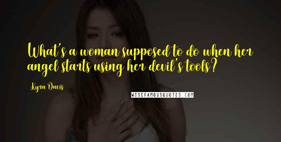 Kyra Davis Quotes: What's a woman supposed to do when her angel starts using her devil's tools?