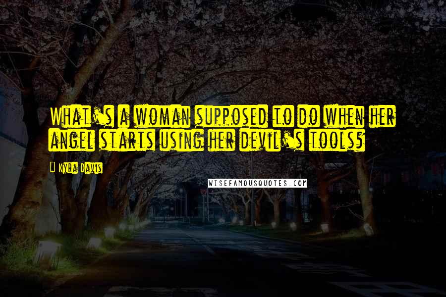 Kyra Davis Quotes: What's a woman supposed to do when her angel starts using her devil's tools?