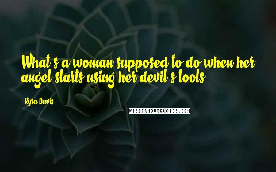 Kyra Davis Quotes: What's a woman supposed to do when her angel starts using her devil's tools?