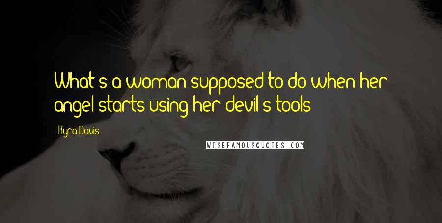 Kyra Davis Quotes: What's a woman supposed to do when her angel starts using her devil's tools?