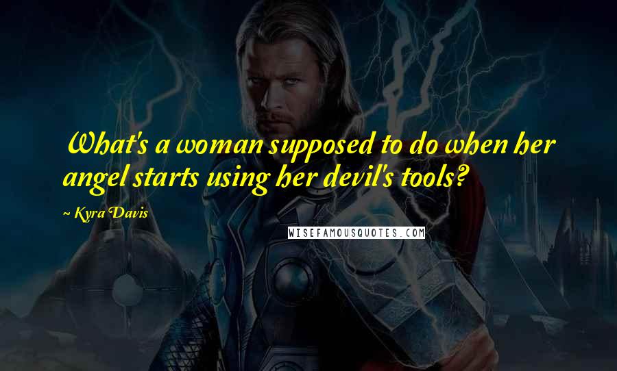 Kyra Davis Quotes: What's a woman supposed to do when her angel starts using her devil's tools?