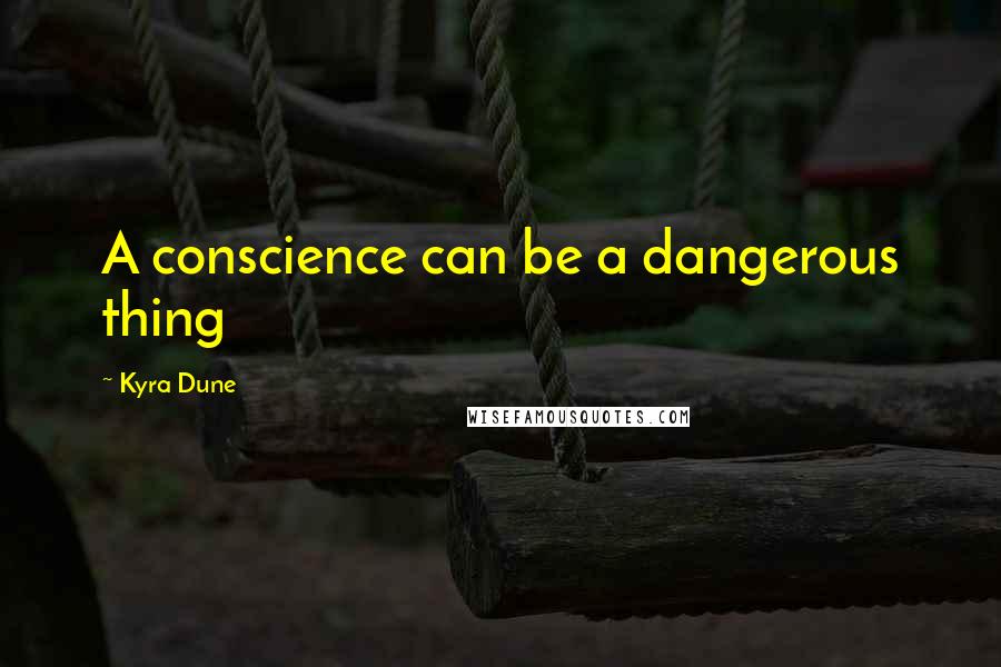Kyra Dune Quotes: A conscience can be a dangerous thing