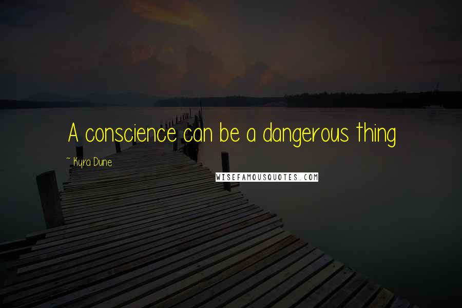 Kyra Dune Quotes: A conscience can be a dangerous thing