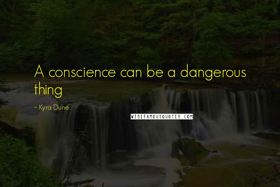 Kyra Dune Quotes: A conscience can be a dangerous thing
