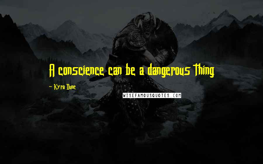 Kyra Dune Quotes: A conscience can be a dangerous thing