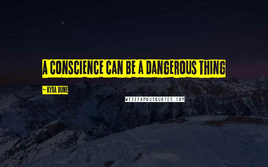 Kyra Dune Quotes: A conscience can be a dangerous thing