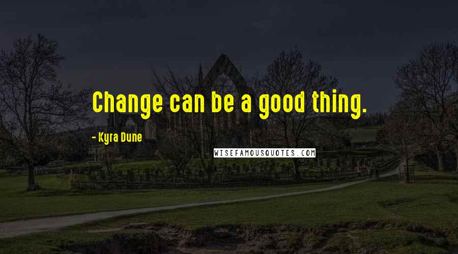 Kyra Dune Quotes: Change can be a good thing.