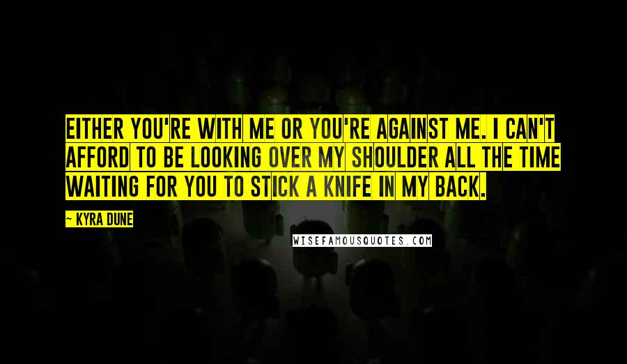 Kyra Dune Quotes: Either you're with me or you're against me. I can't afford to be looking over my shoulder all the time waiting for you to stick a knife in my back.