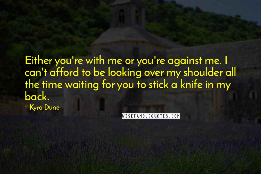 Kyra Dune Quotes: Either you're with me or you're against me. I can't afford to be looking over my shoulder all the time waiting for you to stick a knife in my back.