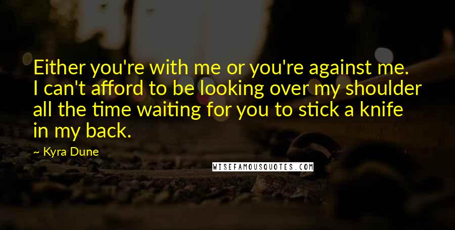 Kyra Dune Quotes: Either you're with me or you're against me. I can't afford to be looking over my shoulder all the time waiting for you to stick a knife in my back.