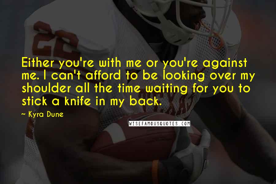Kyra Dune Quotes: Either you're with me or you're against me. I can't afford to be looking over my shoulder all the time waiting for you to stick a knife in my back.