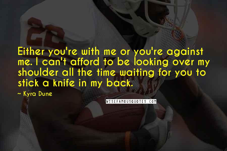 Kyra Dune Quotes: Either you're with me or you're against me. I can't afford to be looking over my shoulder all the time waiting for you to stick a knife in my back.