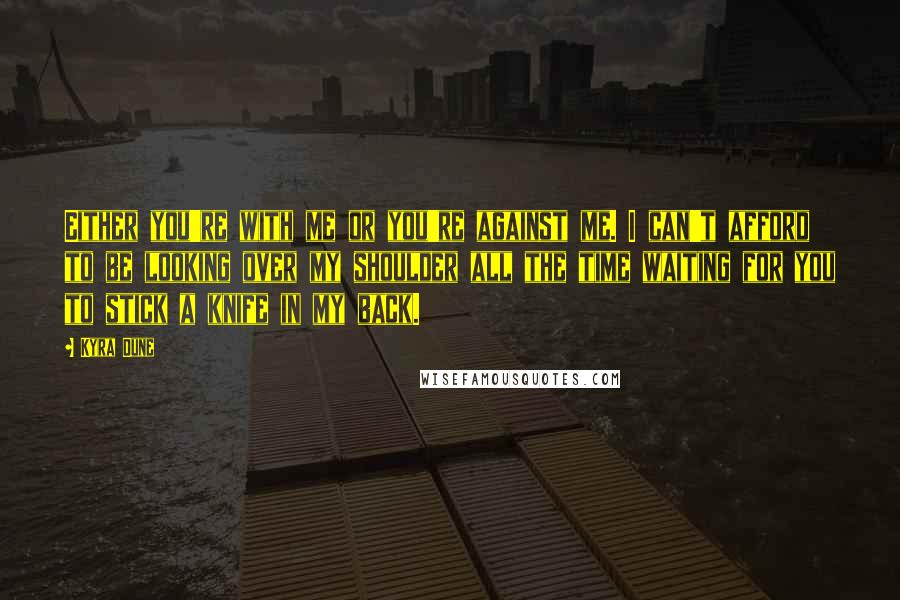 Kyra Dune Quotes: Either you're with me or you're against me. I can't afford to be looking over my shoulder all the time waiting for you to stick a knife in my back.