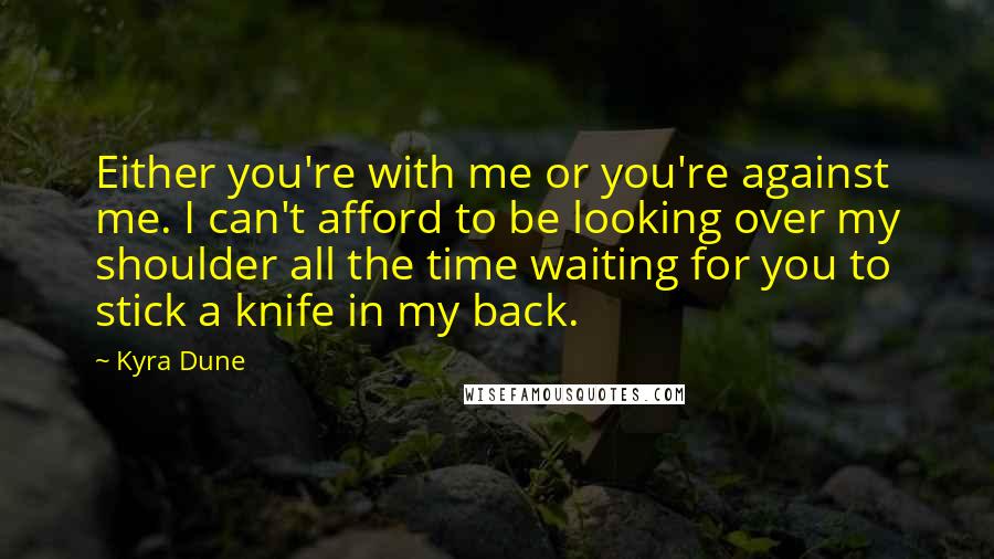 Kyra Dune Quotes: Either you're with me or you're against me. I can't afford to be looking over my shoulder all the time waiting for you to stick a knife in my back.