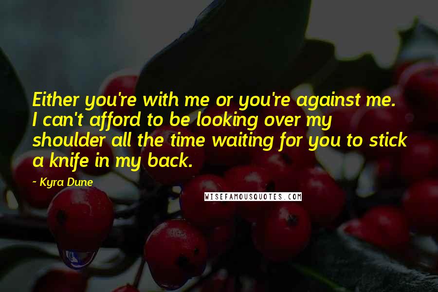 Kyra Dune Quotes: Either you're with me or you're against me. I can't afford to be looking over my shoulder all the time waiting for you to stick a knife in my back.