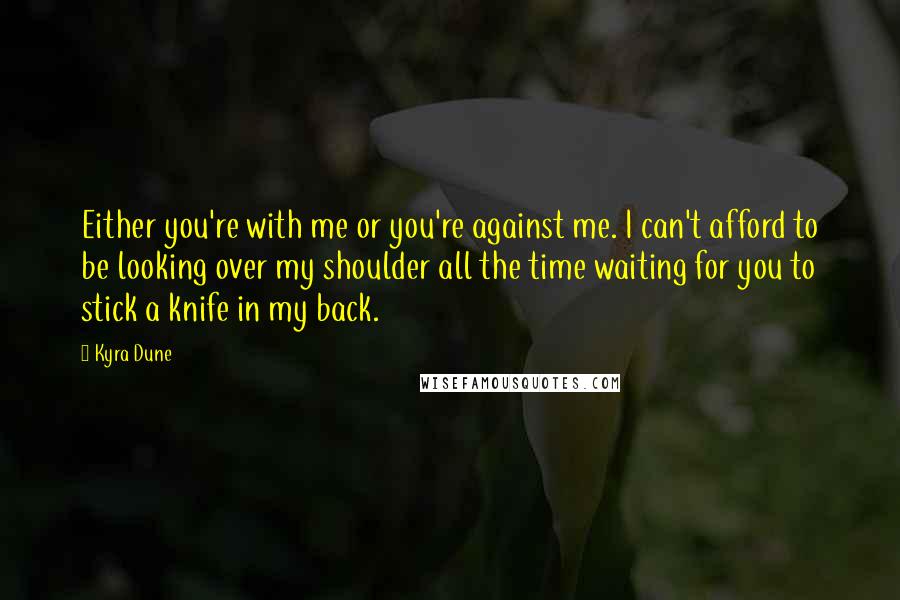 Kyra Dune Quotes: Either you're with me or you're against me. I can't afford to be looking over my shoulder all the time waiting for you to stick a knife in my back.