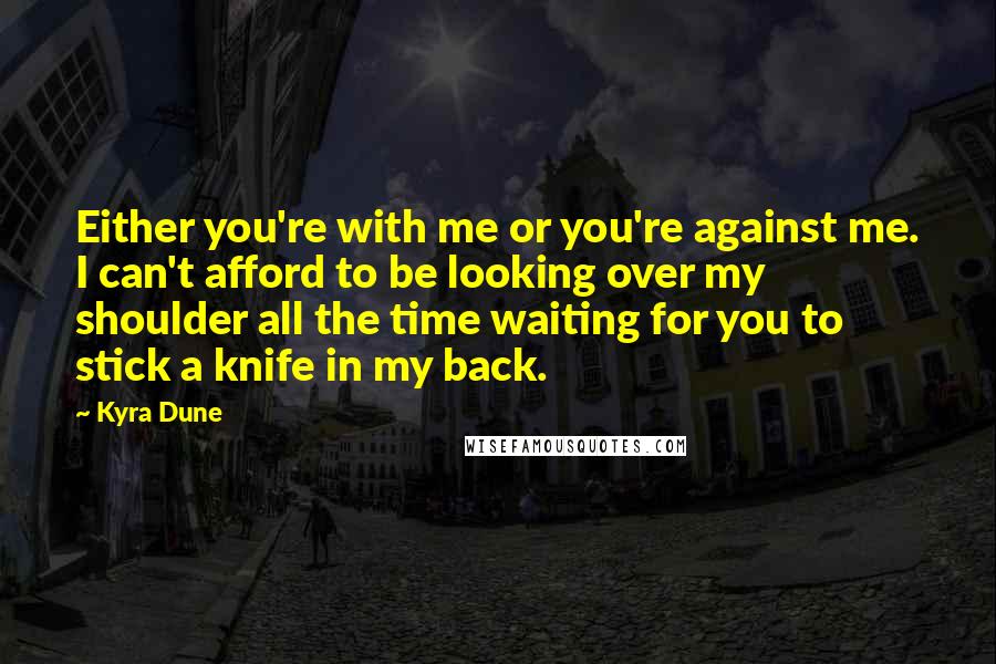 Kyra Dune Quotes: Either you're with me or you're against me. I can't afford to be looking over my shoulder all the time waiting for you to stick a knife in my back.