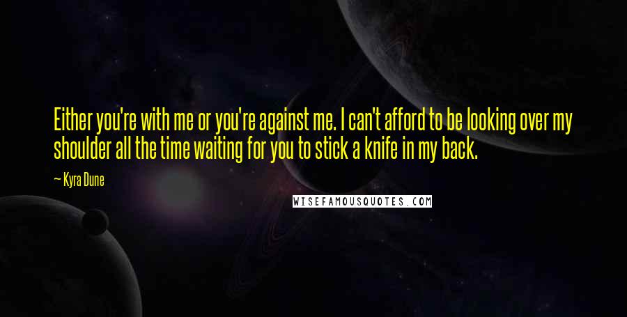 Kyra Dune Quotes: Either you're with me or you're against me. I can't afford to be looking over my shoulder all the time waiting for you to stick a knife in my back.