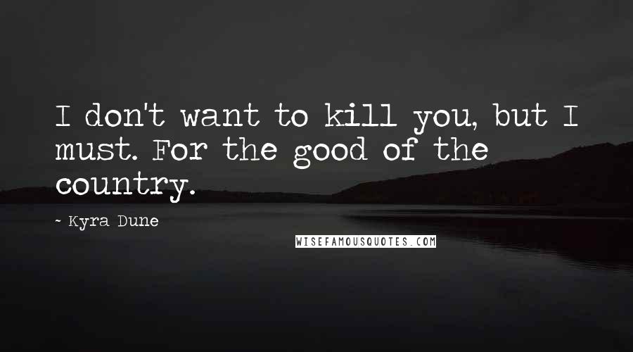 Kyra Dune Quotes: I don't want to kill you, but I must. For the good of the country.