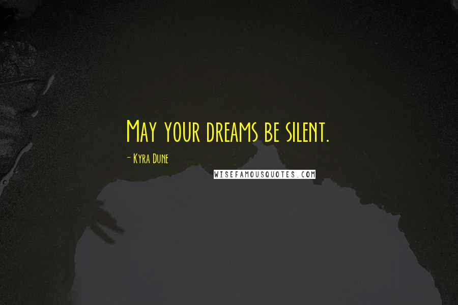 Kyra Dune Quotes: May your dreams be silent.