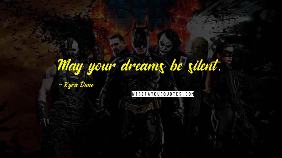 Kyra Dune Quotes: May your dreams be silent.