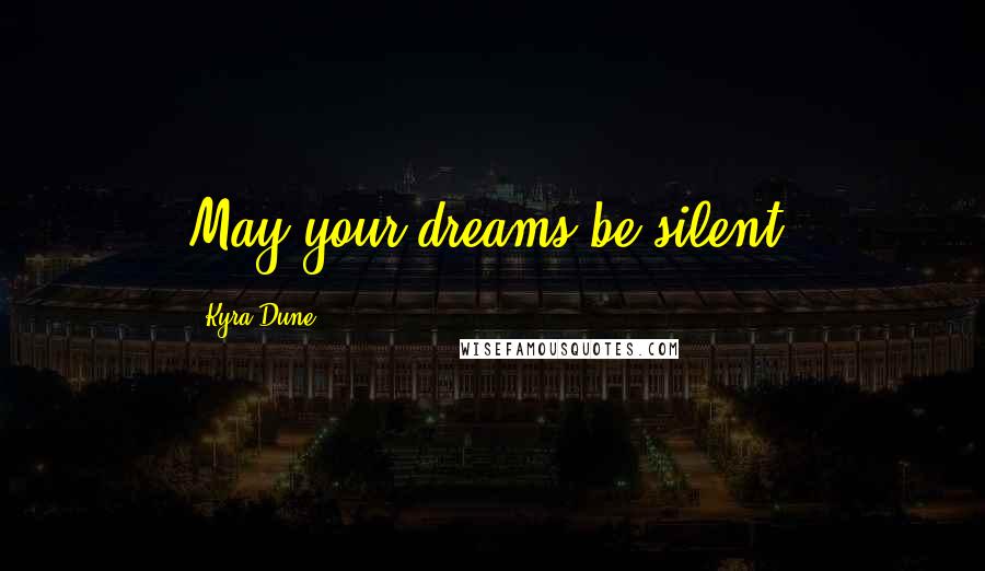 Kyra Dune Quotes: May your dreams be silent.
