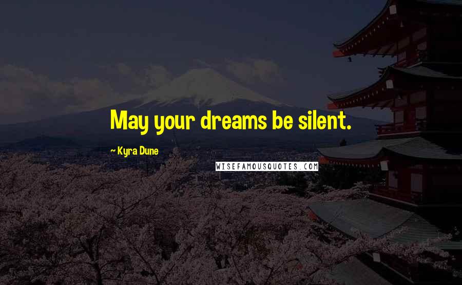 Kyra Dune Quotes: May your dreams be silent.