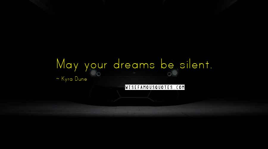 Kyra Dune Quotes: May your dreams be silent.
