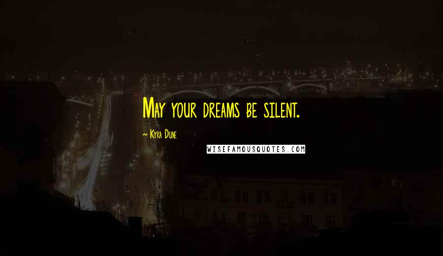 Kyra Dune Quotes: May your dreams be silent.
