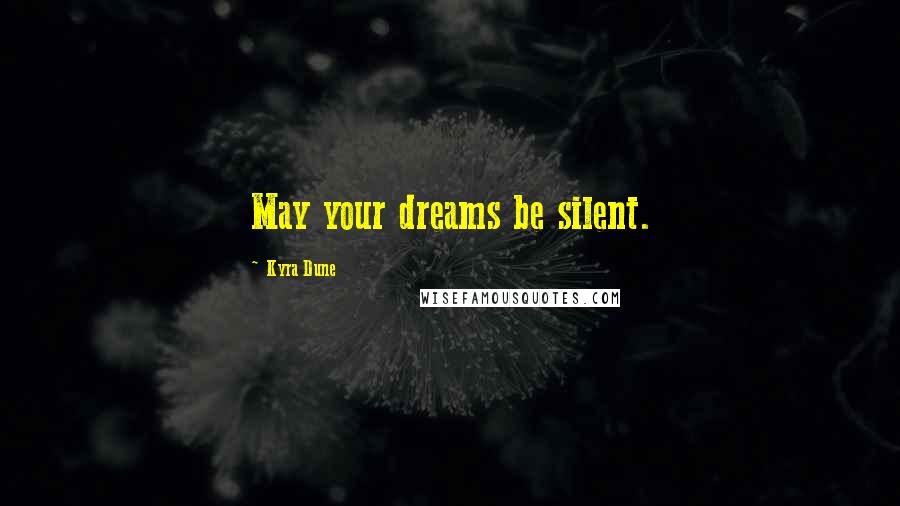 Kyra Dune Quotes: May your dreams be silent.