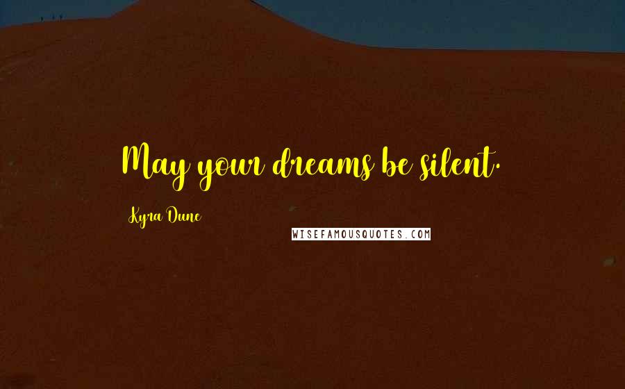 Kyra Dune Quotes: May your dreams be silent.