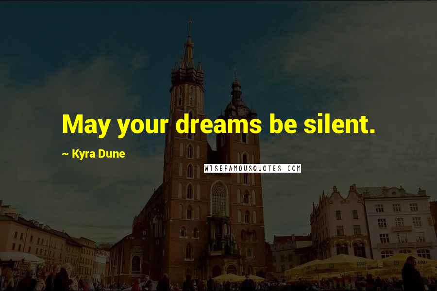 Kyra Dune Quotes: May your dreams be silent.