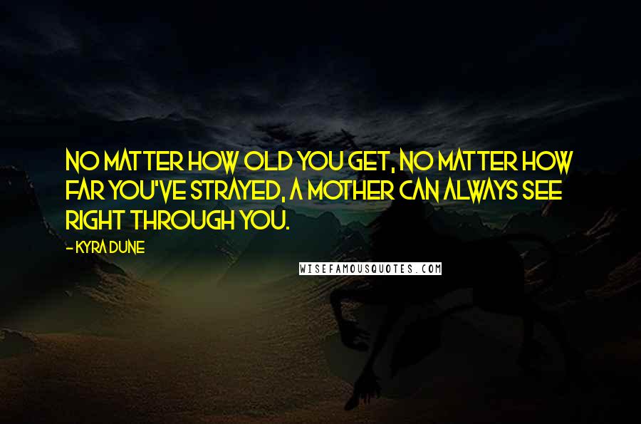 Kyra Dune Quotes: No matter how old you get, no matter how far you've strayed, a mother can always see right through you.