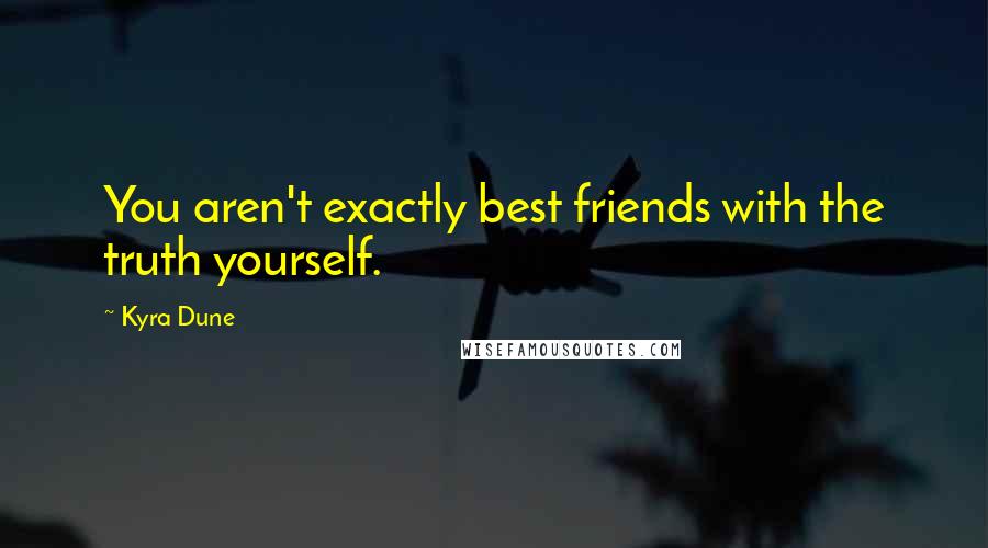 Kyra Dune Quotes: You aren't exactly best friends with the truth yourself.