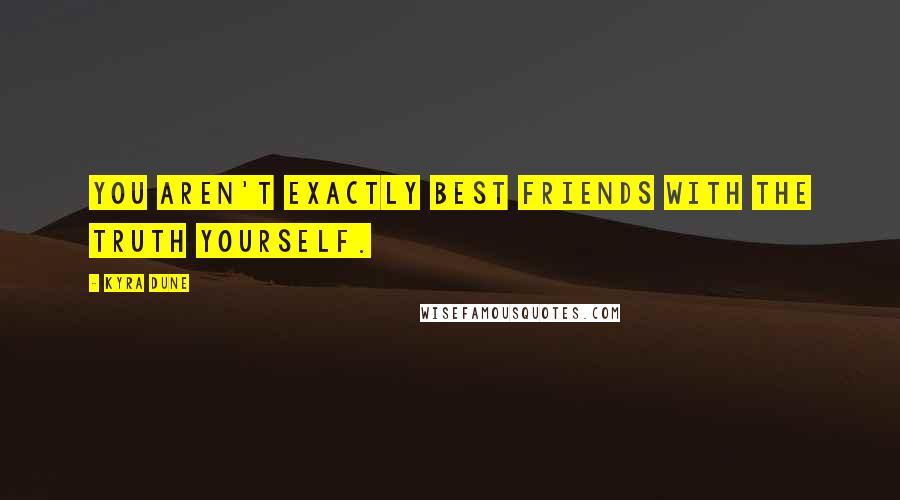 Kyra Dune Quotes: You aren't exactly best friends with the truth yourself.