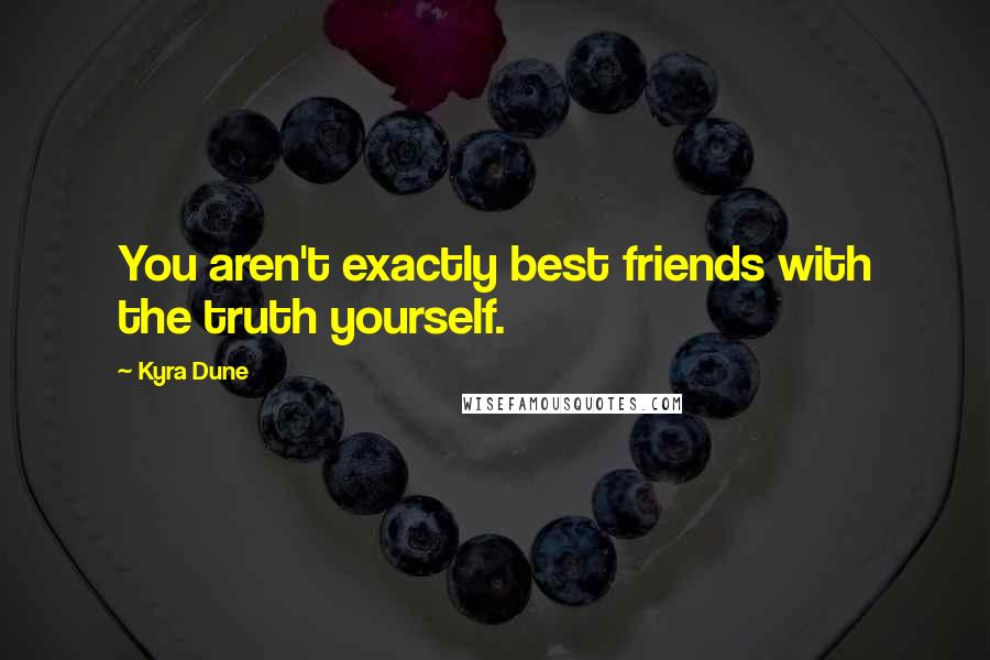 Kyra Dune Quotes: You aren't exactly best friends with the truth yourself.